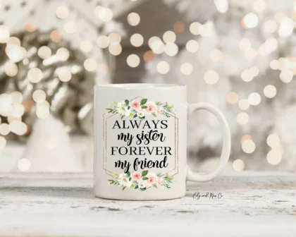 ALWAYS MY SISTER FOREVER MY FRIEND GIFT MUG